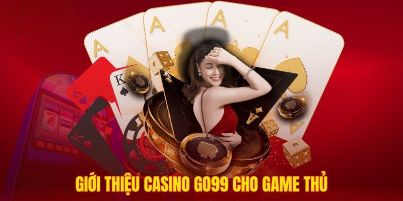 Khái quát thông tin cần biết về casino Go99